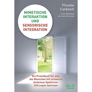 Mimetische Interaktion und Sensorische Integration: Ein Praxisbuch für alle, die Menschen mit schweren Autismus-Spektrum-Störungen betreuen