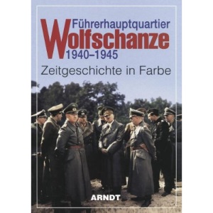 Führerhauptquartier Wolfschanze 1940 - 1945: Zeitgeschichte in Farbe