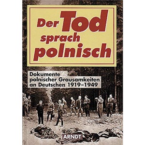 Der Tod sprach polnisch: Dokumente polnischer Grausamkeiten an Deutschen 1919-1949