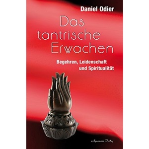 Das tantrische Erwachen: Begehren, Leidenschaft und Spiritualität