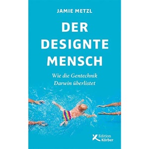 Der designte Mensch: Wie die Gentechnik Darwin überlistet