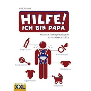 Hilfe! Ich bin Papa: Was ein frischgebackener Vater wissen sollte