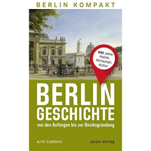 Berlin-Geschichte von den Anfängen bis zur Reichsgründung: 650 Jahre Politik, Wirtschaft, Kultur