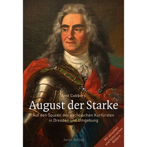August der Starke: Auf den Spuren des sächsischen Kurfürsten in Dresden und Umgebung
