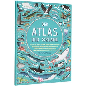 Der Atlas der Ozeane: Unglaubliche Abenteuer und wunderbare Tiere auf und unter Wasser