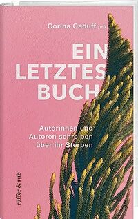 Ein letztes Buch: Autorinnen und Autoren schreiben über ihr Sterben
