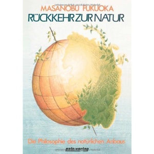Rückkehr zur Natur.: Die Philosophie des natürlichen Anbaus