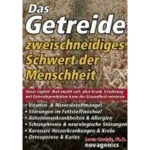 Das Getreide - Zweischneidiges Schwert der Menschheit: Unser täglich' Brot macht satt, aber krank. Ernährung mit Getreideprodukten kann die Gesundheit ruinieren