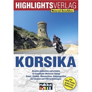 Korsika: Korsika entdecken und erleben. 10 traumhafte Motorrad-Touren. Essen, Trinken, Übernachten, Campingplätze mit Anreise und Fährverbindungen