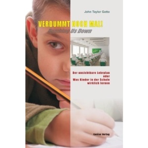 Verdummt noch mal ! - Dumbing Us Down: Der unsichtbare Lehrplan oder Was Kinder in der Schule wirklich lernen