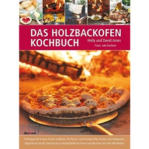 Das Holzbackofen-Kochbuch: 70 Rezepte für leckere Pizzen und Brote, für Fleisch- und Fischgerichte, Kuchen und Süßspeisen, abgestimmt auf die ... Freien und illustriert mit über 400 Bildern