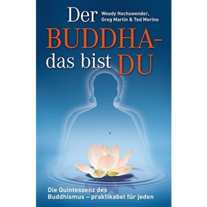 Der Buddha - das bist DU: Die Quintessenz des Buddhismus - praktikabel für jeden