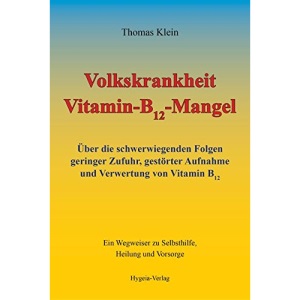 Volkskrankheit Vitamin-B12-Mangel: Über die schwerwiegenden Folgen geringer Zufuhr, gestörter Aufnahme und Verwertung von Vitamin B12. Ein Wegweiser zu Selbsthilfe, Heilung und Vorsorge