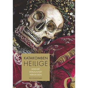 Katakombenheilige: Verehrt - Verleugnet - Vergessen