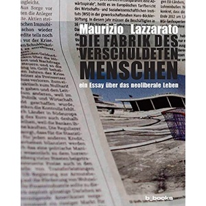 Die Fabrik des verschuldeten Menschen: Ein Essay über das neoliberale Leben