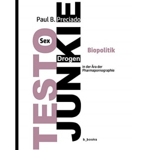 TESTO JUNKIE: Sex, Drogen und Biopolitik in der Ära der Pharmapornografie