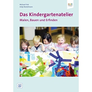 Das Kindergartenatelier: Malen Bauen und Erfinden.: Anregungen und Arbeitshilfen für Kindergärten, Kitas und Tagesmütter
