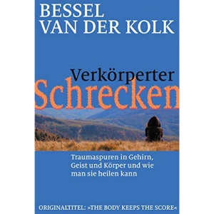 Verkörperter Schrecken: Traumaspuren in Gehirn, Geist und Körper und wie man sie heilen kann