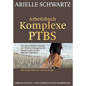 Arbeitsbuch Komplexe PTBS: Ein Geist-Körper-Ansatz zur Wiedererlangung der Emotionskontrolle und der Ganzheit
