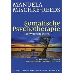 Somatische Psychotherapie - ein Werkzeugkasten: 125 Arbeitsblätter und Übungen für die Behandlung von Trauma und Streß