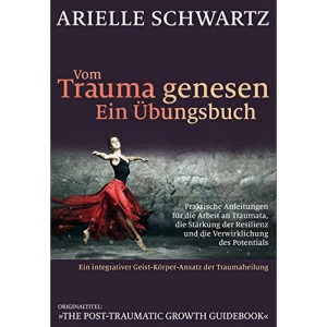 Vom Trauma genesen - ein Übungsbuch: Praktische Anleitungen für die Arbeit an Traumata, die Stärkung der Resilienz und die Verwirklichung des Potentials