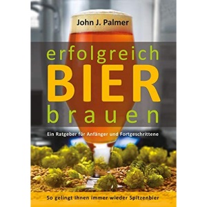 erfolgreich Bier brauen: Ein Ratgeber für Anfänger und Fortgeschrittene. So gelingt Ihnen immer wieder Spitzenbier.