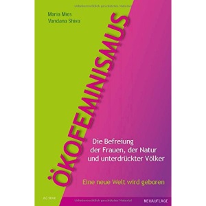 Ökofeminismus: Die Befreiung der Frauen, der Natur und unterdrückter Völker - Eine neue Welt wird geboren