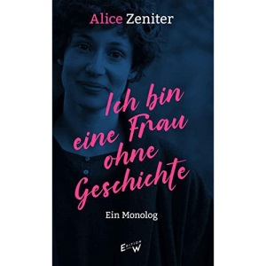 Ich bin eine Frau ohne Geschichte: Ein Monolog