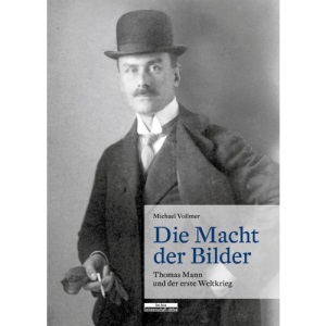 Die Macht der Bilder: Thomas Mann und der Erste Weltkrieg