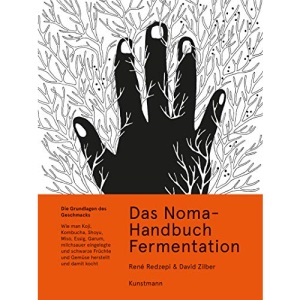 Das Noma-Handbuch Fermentation: Wie man Koji, Kombucha, Shoyu, Miso, Essig, Garum, milchsauer eingelegte und schwarze Früchte und Gemüse herstellt und damit kocht