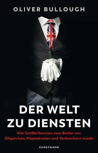 Der Welt zu Diensten: Wie Großbritannien zum Butler von Oligarchen, Kleptokraten und Verbrechern wurde