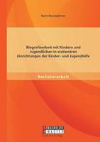 Biografiearbeit mit Kindern und Jugendlichen in stationären Einrichtungen der Kinder- und Jugendhilfe