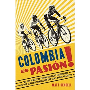 Colombia Es Pasión!: Wie eine Generation kolumbianischer Radrennfahrer die Tour de France eroberte und eine ganze Nation beflügelte