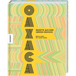 Oaxaca: Rezepte aus dem Herzen Mexikos