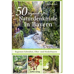 50 sagenhafte Naturdenkmale in Bayern - Regionen Schwaben, Ober- und Niederbayern: Bäume, Wasserfälle, Höhlen, Findlinge, Schluchten