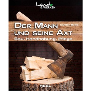 Der Mann und seine Axt: Bau - Handhabung - Pflege