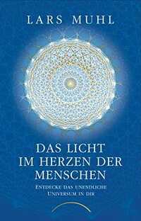 Das Licht im Herzen der Menschen: Entdecke das unendliche Universum in dir
