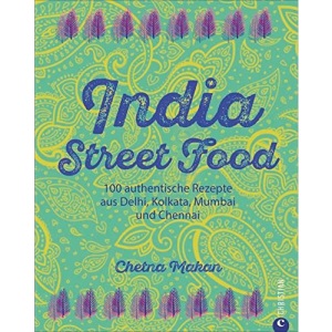 India Street Food: 100 authentische Rezepte aus Delhi, Kolkata, Mumbai und Chennai