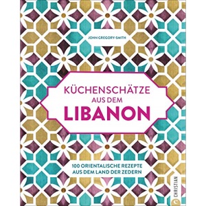 Küchenschätze aus dem Libanon: 100 orientalische Rezepte aus dem Land der Zedern