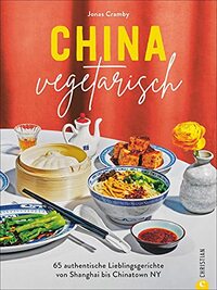 China vegetarisch: 65 authentische Lieblingsgerichte von Shanghai bis Chinatown NY