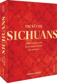 Die Küche Sichuans: Über 250 Rezepte, 56 Garmethoden, 23 Aromen