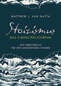 Stoizismus - Das 5-Minuten-Journal: Das Arbeitsbuch für den angehenden Stoiker