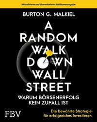A Random Walk Down Wallstreet - warum Börsenerfolg kein Zufall ist: Die bewährte Strategie für erfolgreiches Investieren