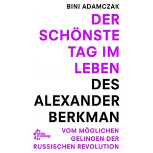 Der schönste Tag im Leben des Alexander Berkman: Vom womöglichen Gelingen der Russischen Revolution