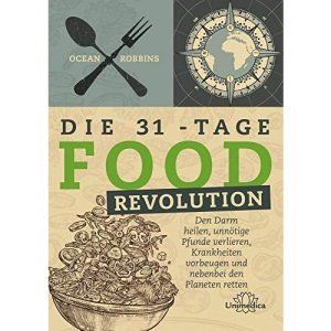 Die 31 - Tage FOOD Revolution: Den Darm heilen, unnötige Pfunde verlieren, Krankheiten vorbeugen und nebenbei den Planeten retten