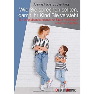 Wie Sie sprechen sollten, damit Ihr Kind Sie versteht: Ein Survival-Guide für Eltern mit Kindern von 2 bis 7 Jahren