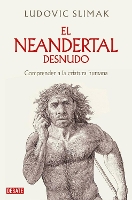 El neandertal desnudo: Comprender a la criatura humana / The Naked Neanderthal