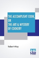 The Accomplisht Cook, Or The Art & Mystery Of Cookery