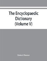 The Encyclopaedic dictionary; an original work of reference to the words in the English language, giving a full account of their origin, meaning, pronunciation, and use also a supplementary volume containing new words (Volume V)