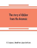The story of Aḥiḳar from the Aramaic, Syriac, Arabic, Armenian, Ethiopic, Old Turkish, Greek and Slavonic versions